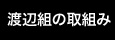 渡辺組の取組み